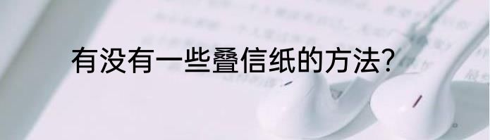 有没有一些叠信纸的方法？