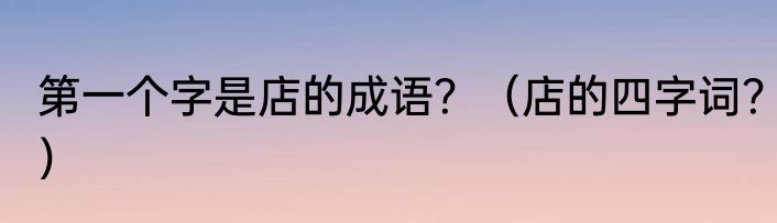 第一个字是店的成语？（店的四字词？）