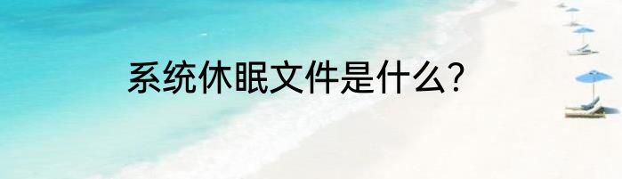 系统休眠文件是什么？