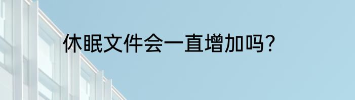 休眠文件会一直增加吗？