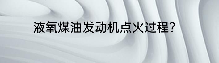 液氧煤油发动机点火过程？