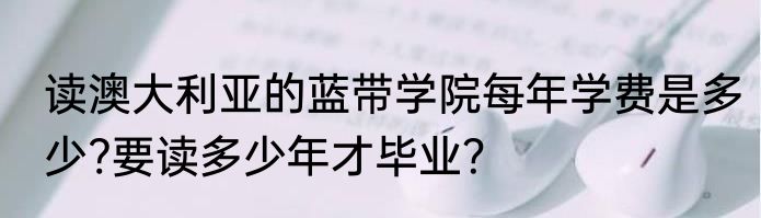 读澳大利亚的蓝带学院每年学费是多少?要读多少年才毕业？