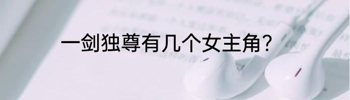 一剑独尊有几个女主角？