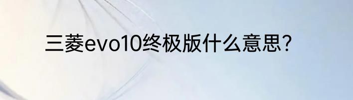 三菱evo10终极版什么意思？