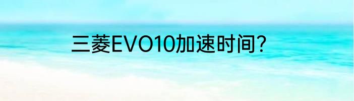 三菱EVO10加速时间？