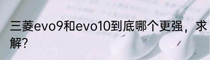 三菱evo9和evo10到底哪个更强，求解？