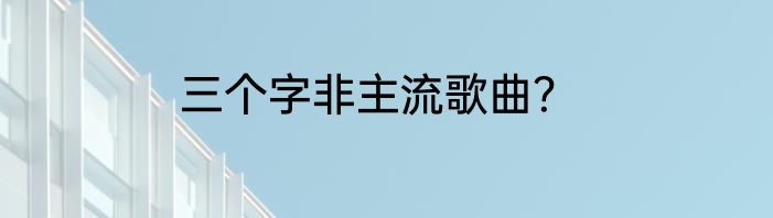 三个字非主流歌曲？