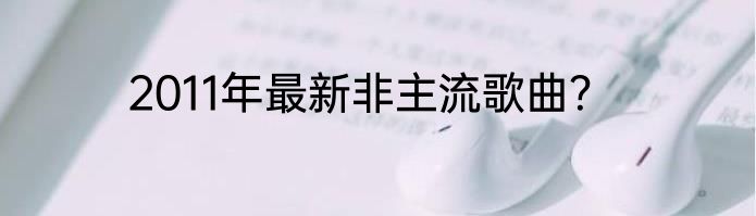 2011年最新非主流歌曲？