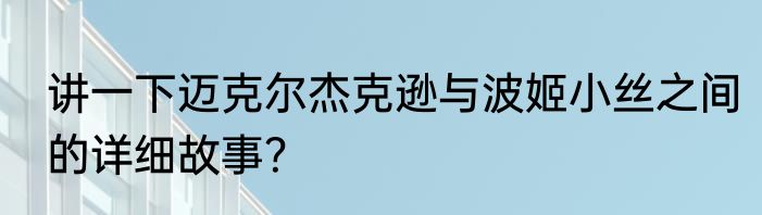 讲一下迈克尔杰克逊与波姬小丝之间的详细故事？