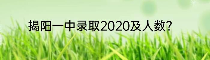揭阳一中录取2020及人数？