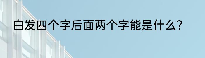 白发四个字后面两个字能是什么？