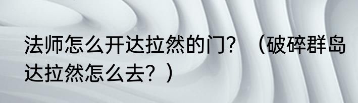 法师怎么开达拉然的门？（破碎群岛达拉然怎么去？）