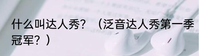 什么叫达人秀？（泛音达人秀第一季冠军？）