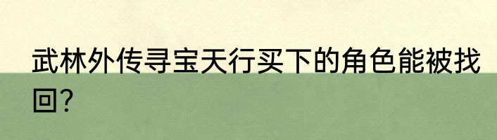 武林外传寻宝天行买下的角色能被找回？