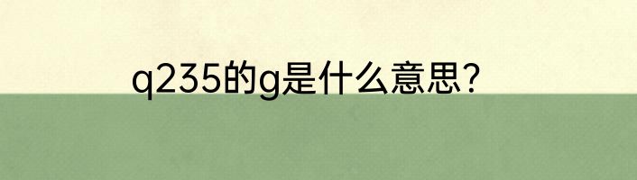 q235的g是什么意思？