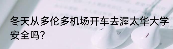 冬天从多伦多机场开车去渥太华大学安全吗？