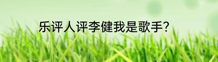 乐评人评李健我是歌手？
