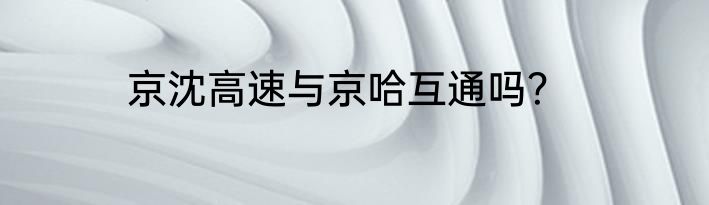 京沈高速与京哈互通吗？