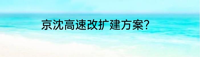 京沈高速改扩建方案？