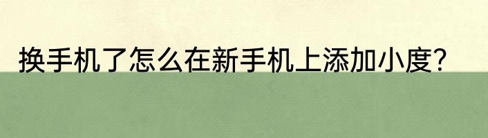 换手机了怎么在新手机上添加小度？