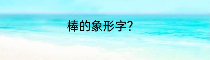 棒的象形字？