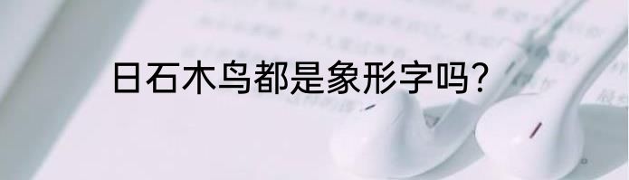 日石木鸟都是象形字吗？