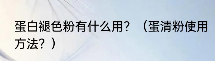蛋白褪色粉有什么用？（蛋清粉使用方法？）