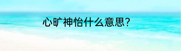 心旷神怡什么意思？