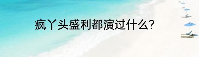 疯丫头盛利都演过什么？