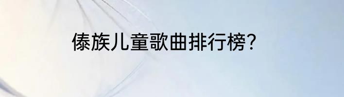 傣族儿童歌曲排行榜？