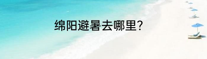 绵阳避暑去哪里？