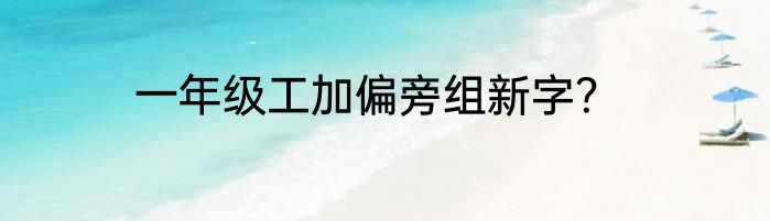 一年级工加偏旁组新字？