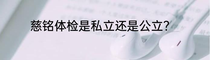 慈铭体检是私立还是公立？