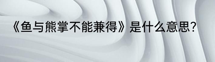 《鱼与熊掌不能兼得》是什么意思？