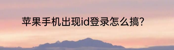 苹果手机出现id登录怎么搞？