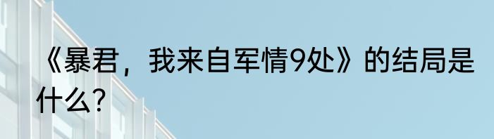 《暴君，我来自军情9处》的结局是什么？