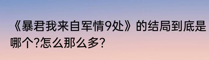 《暴君我来自军情9处》的结局到底是哪个?怎么那么多？