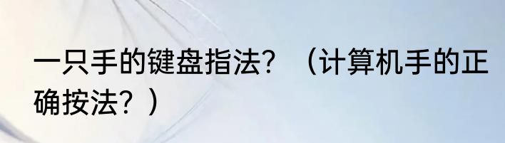 一只手的键盘指法？（计算机手的正确按法？）