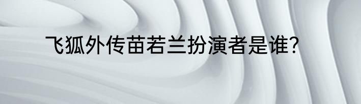 飞狐外传苗若兰扮演者是谁？