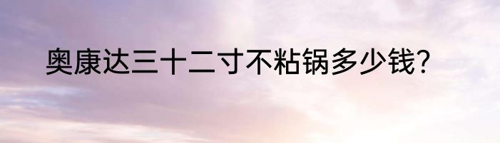 奥康达三十二寸不粘锅多少钱？