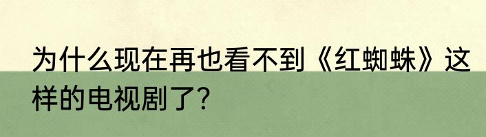 为什么现在再也看不到《红蜘蛛》这样的电视剧了？