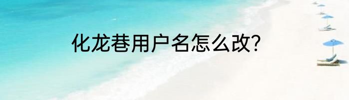 化龙巷用户名怎么改？