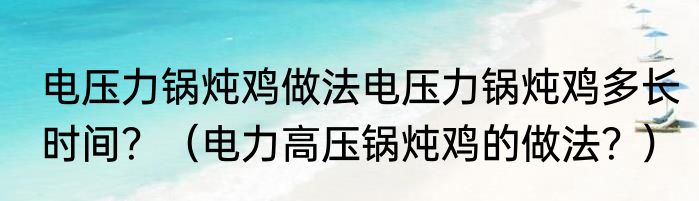 电压力锅炖鸡做法电压力锅炖鸡多长时间？（电力高压锅炖鸡的做法？）