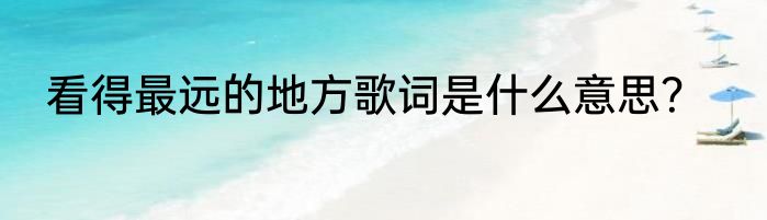 看得最远的地方歌词是什么意思？