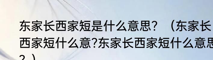 东家长西家短是什么意思？（东家长西家短什么意?东家长西家短什么意思？）