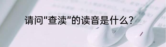请问“查渎”的读音是什么？