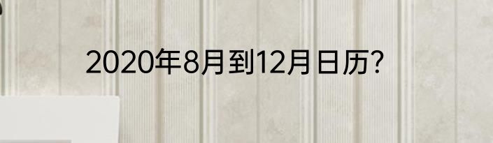 2020年8月到12月日历？
