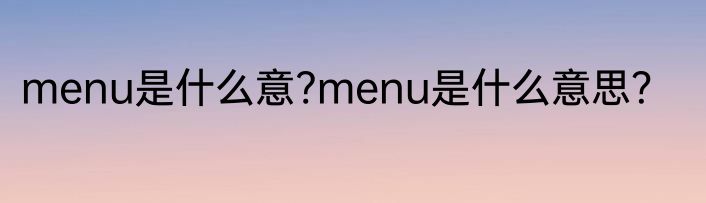 menu是什么意?menu是什么意思？