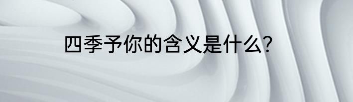 四季予你的含义是什么？
