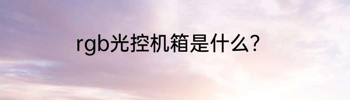 rgb光控机箱是什么？